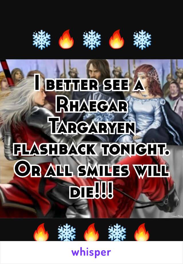 ❄🔥❄🔥❄

I better see a 
Rhaegar Targaryen flashback tonight.
Or all smiles will die!!!

🔥❄🔥❄🔥