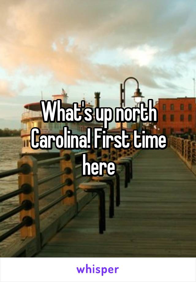 What's up north Carolina! First time here