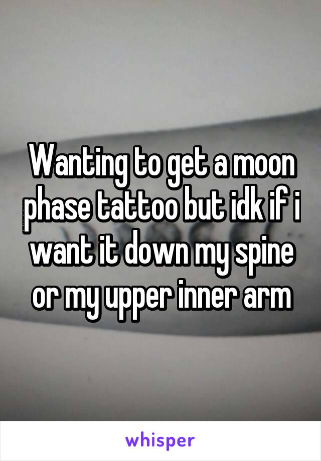 Wanting to get a moon phase tattoo but idk if i want it down my spine or my upper inner arm