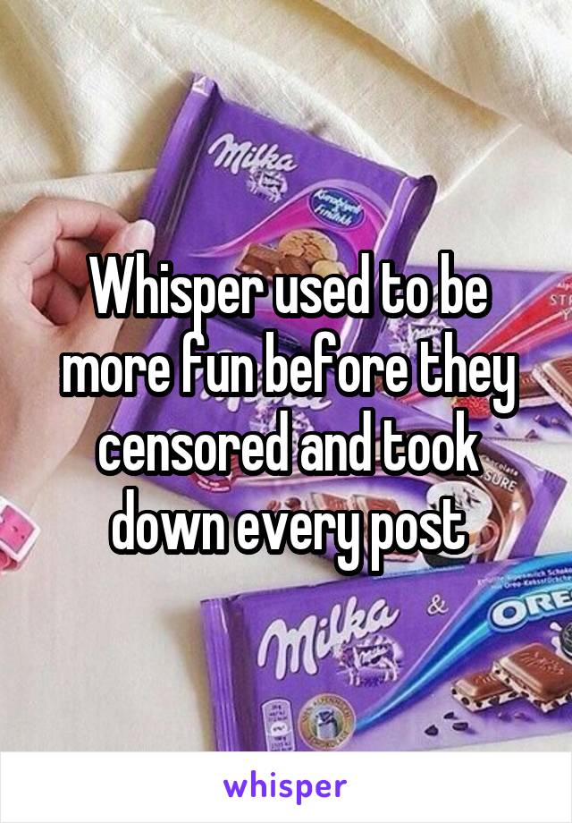 Whisper used to be more fun before they censored and took down every post