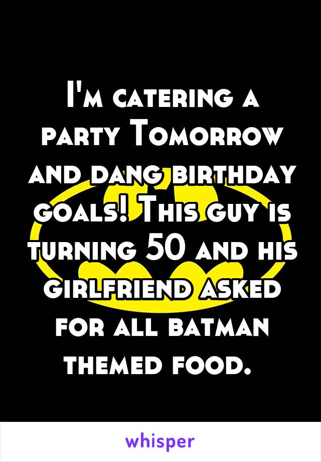 I'm catering a party Tomorrow and dang birthday goals! This guy is turning 50 and his girlfriend asked for all batman themed food. 