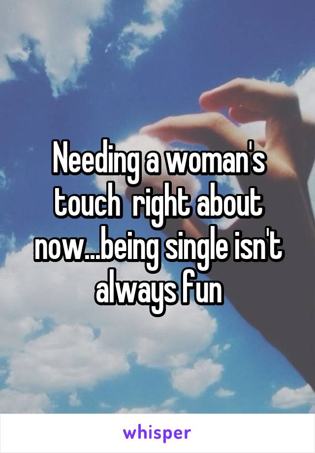 Needing a woman's touch  right about now...being single isn't always fun