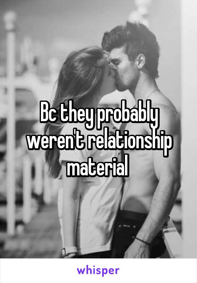 Bc they probably weren't relationship material 