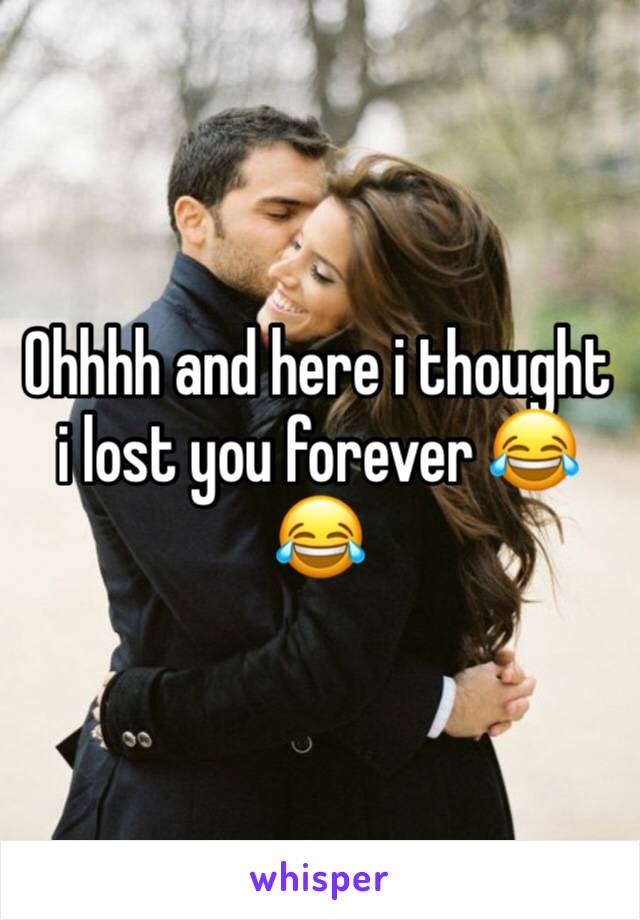 Ohhhh and here i thought i lost you forever 😂😂