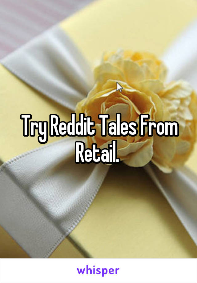 Try Reddit Tales From Retail. 