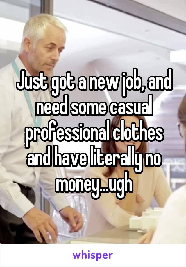 Just got a new job, and need some casual professional clothes and have literally no money...ugh