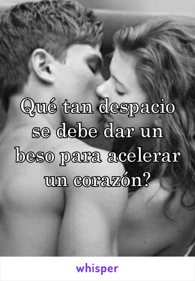 Qué tan despacio se debe dar un beso para acelerar un corazón?