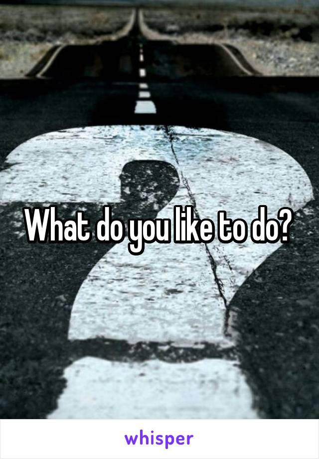 What do you like to do? 