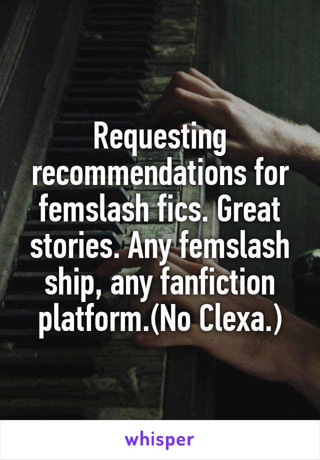 Requesting recommendations for femslash fics. Great stories. Any femslash ship, any fanfiction platform.(No Clexa.)