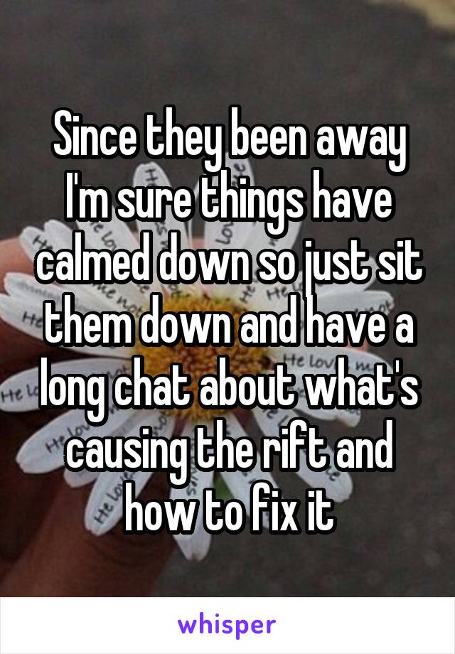 Since they been away I'm sure things have calmed down so just sit them down and have a long chat about what's causing the rift and how to fix it