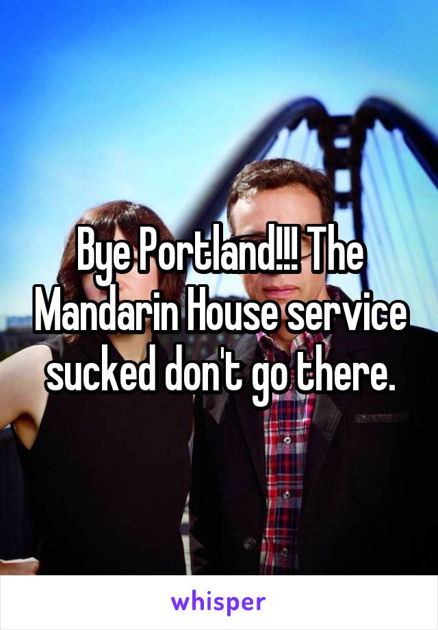 Bye Portland!!! The Mandarin House service sucked don't go there.