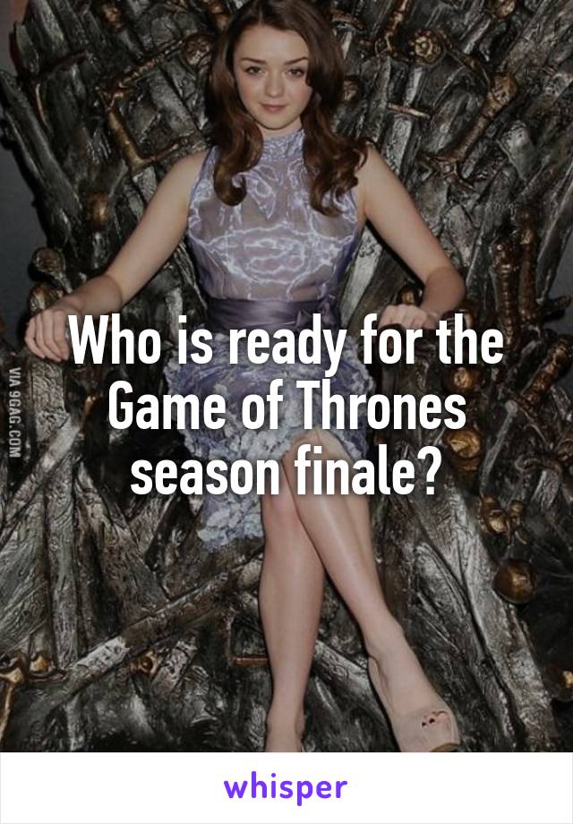 Who is ready for the Game of Thrones
season finale?