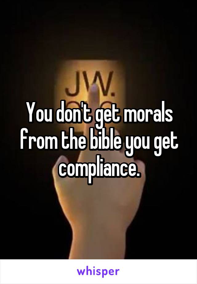 You don't get morals from the bible you get compliance.