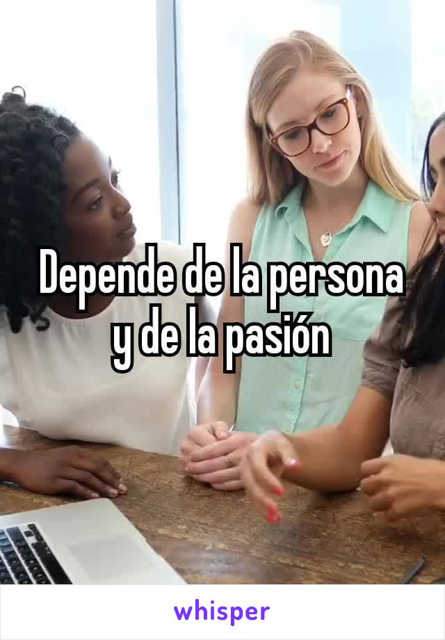 Depende de la persona y de la pasión