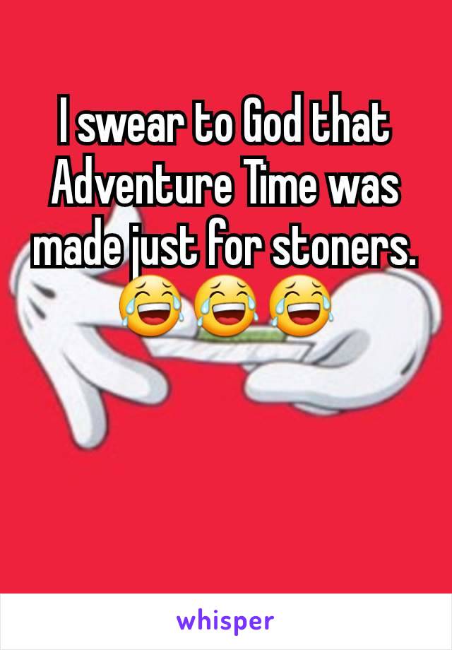 I swear to God that Adventure Time was made just for stoners. 😂😂😂