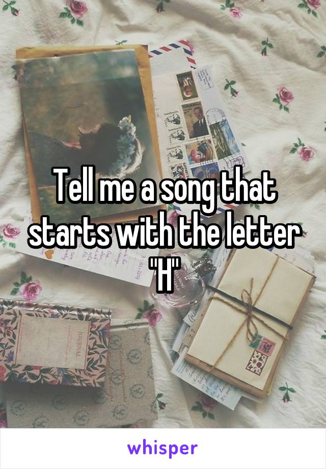 Tell me a song that starts with the letter "H"