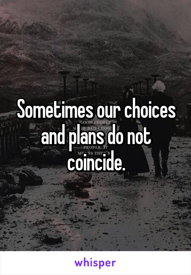 Sometimes our choices and plans do not coincide.