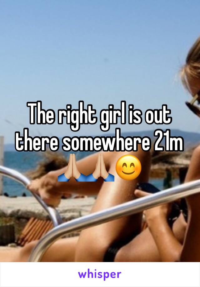 The right girl is out there somewhere 21m 🙏🏼🙏🏼😊