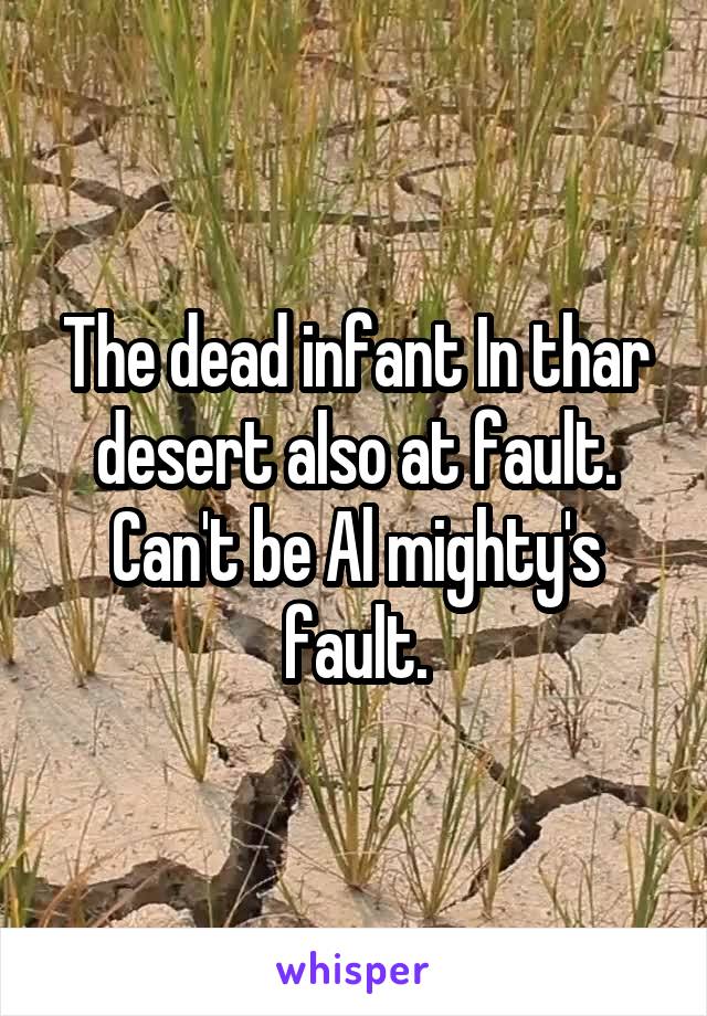 The dead infant In thar desert also at fault. Can't be Al mighty's fault.