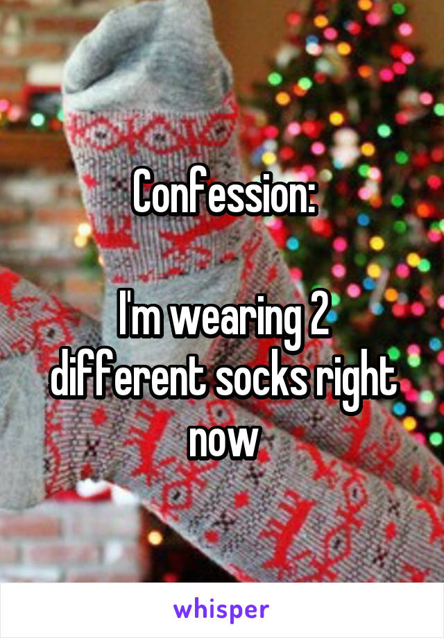 Confession:

I'm wearing 2 different socks right now