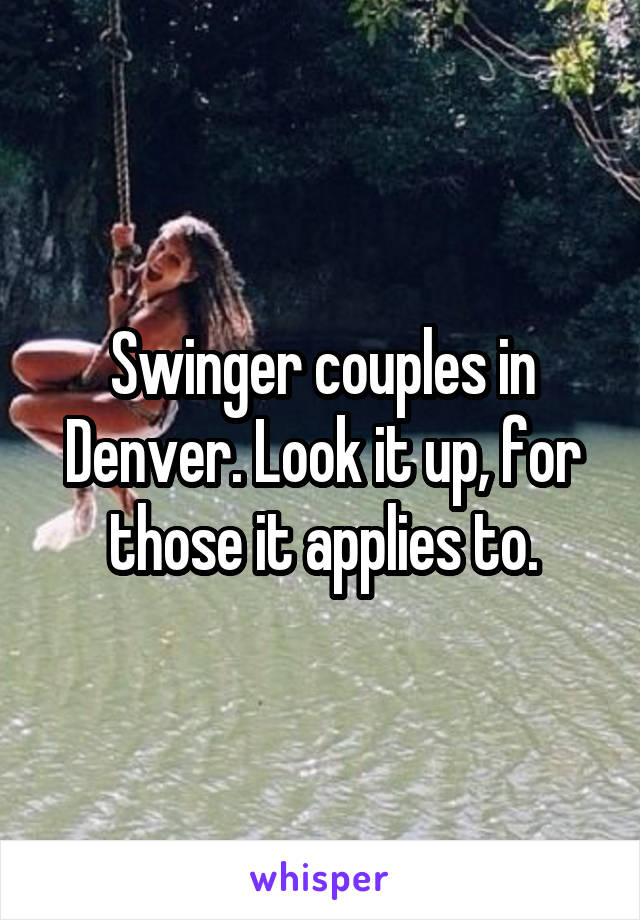 Swinger couples in Denver. Look it up, for those it applies to.