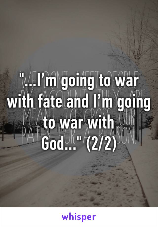 "...I’m going to war with fate and I’m going to war with God..." (2/2)