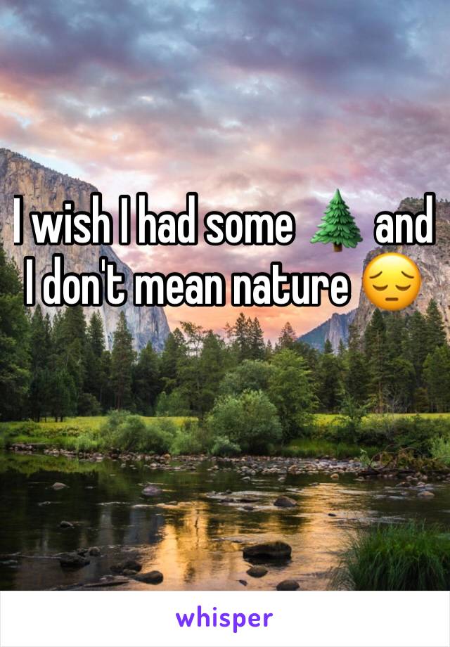 I wish I had some 🌲 and I don't mean nature 😔