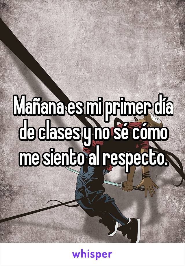 Mañana es mi primer día de clases y no sé cómo me siento al respecto.