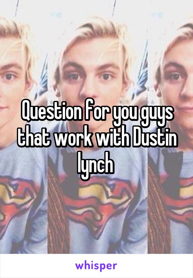 Question for you guys that work with Dustin lynch 