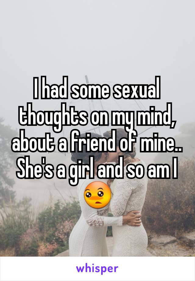 I had some sexual thoughts on my mind, about a friend of mine.. She's a girl and so am I 😳