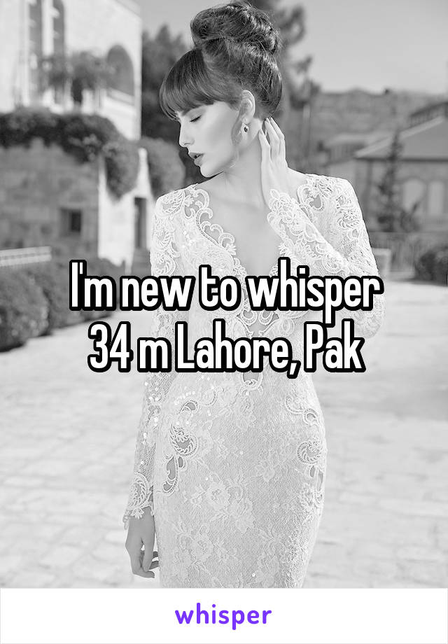 I'm new to whisper
34 m Lahore, Pak