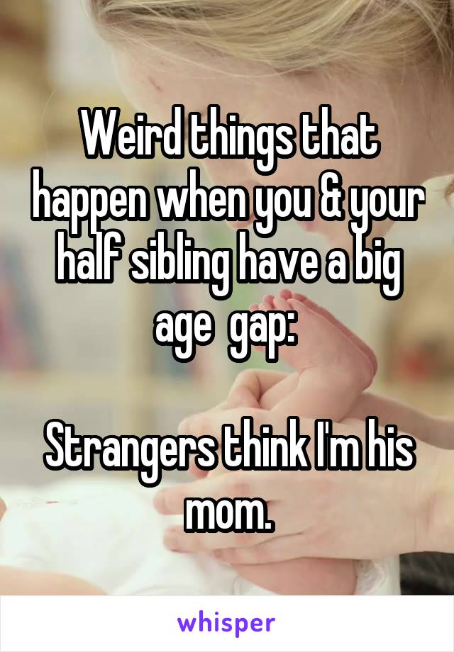 Weird things that happen when you & your half sibling have a big age  gap: 

Strangers think I'm his mom.