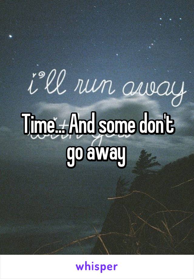 Time... And some don't go away 