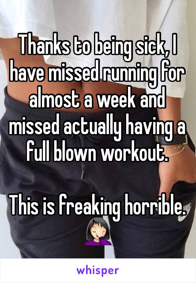 Thanks to being sick, I have missed running for almost a week and missed actually having a full blown workout.

This is freaking horrible.  🤦🏻‍♀️