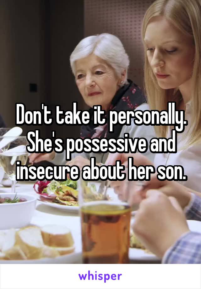 Don't take it personally. She's possessive and insecure about her son.