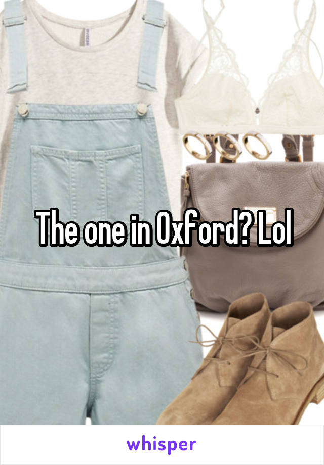 The one in Oxford? Lol