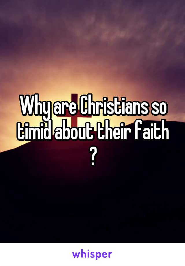 Why are Christians so timid about their faith ?