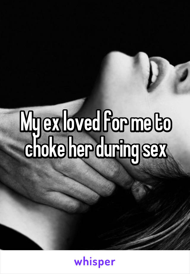 My ex loved for me to choke her during sex