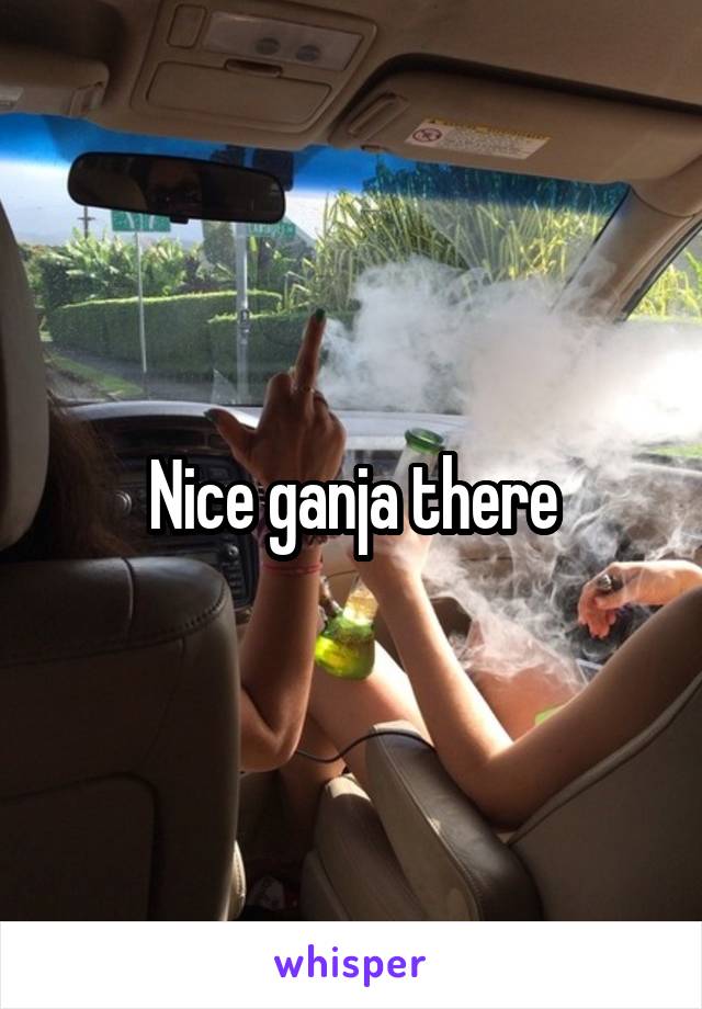 Nice ganja there