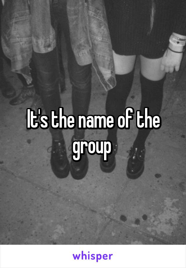 It's the name of the group 