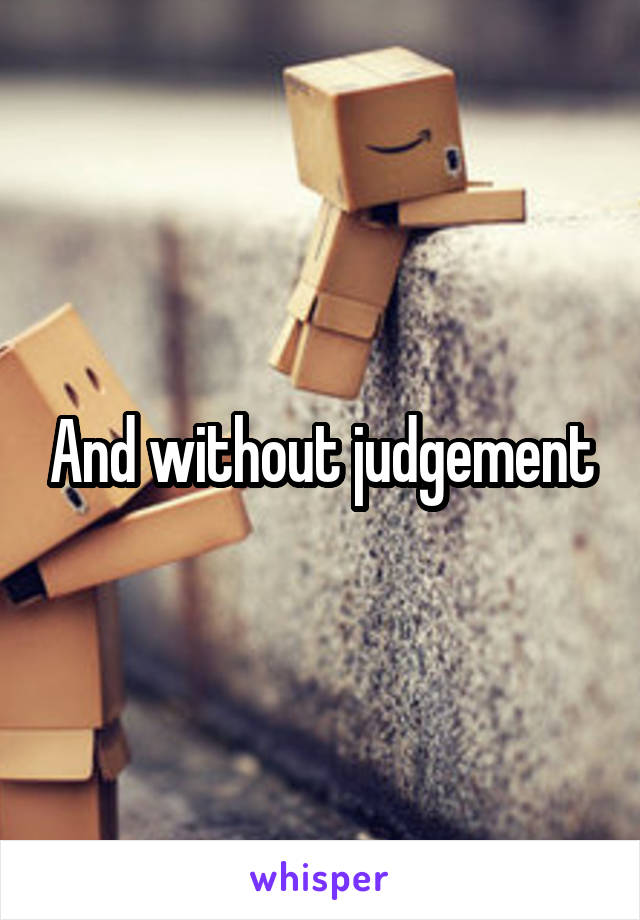 And without judgement