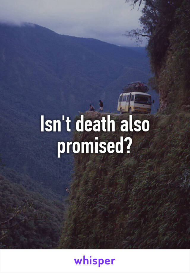 Isn't death also promised?