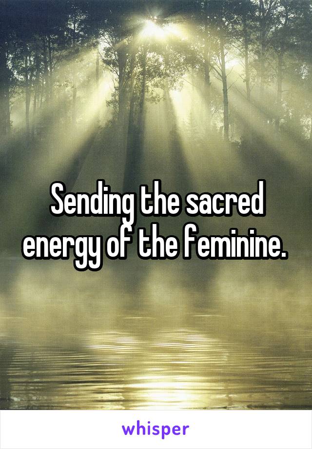 Sending the sacred energy of the feminine. 