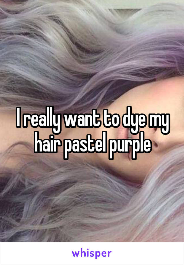 I really want to dye my hair pastel purple