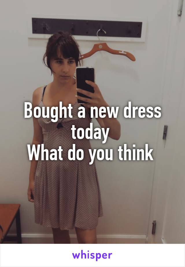 Bought a new dress today 
What do you think 