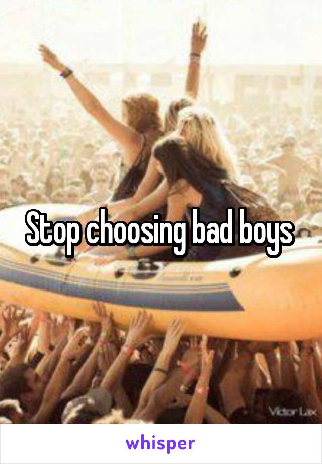 Stop choosing bad boys 