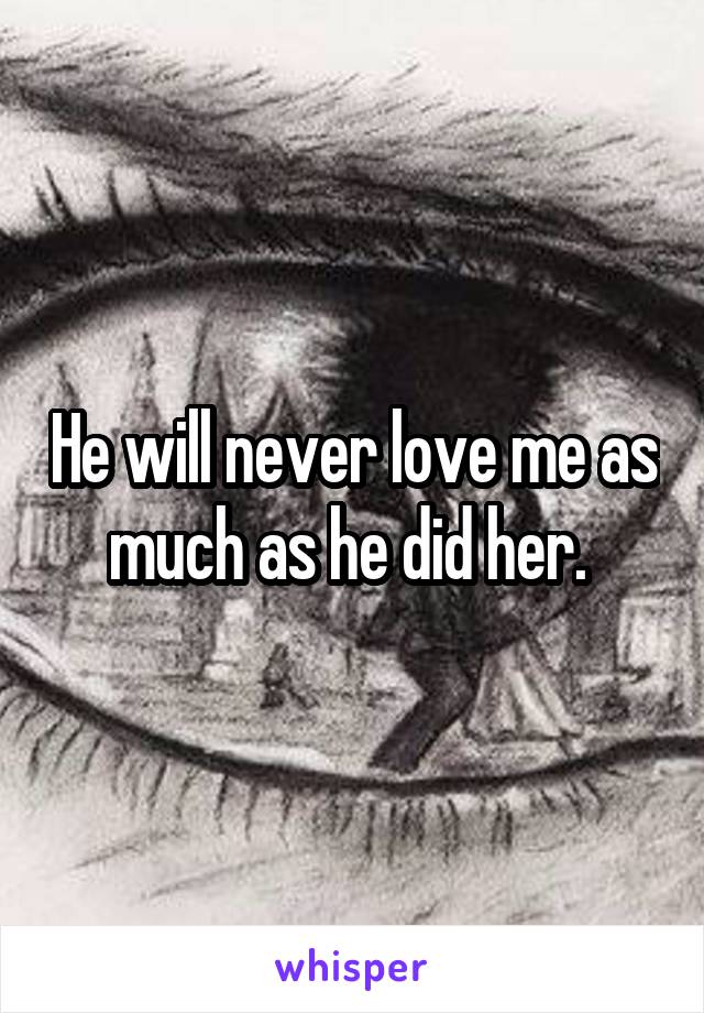 He will never love me as much as he did her. 