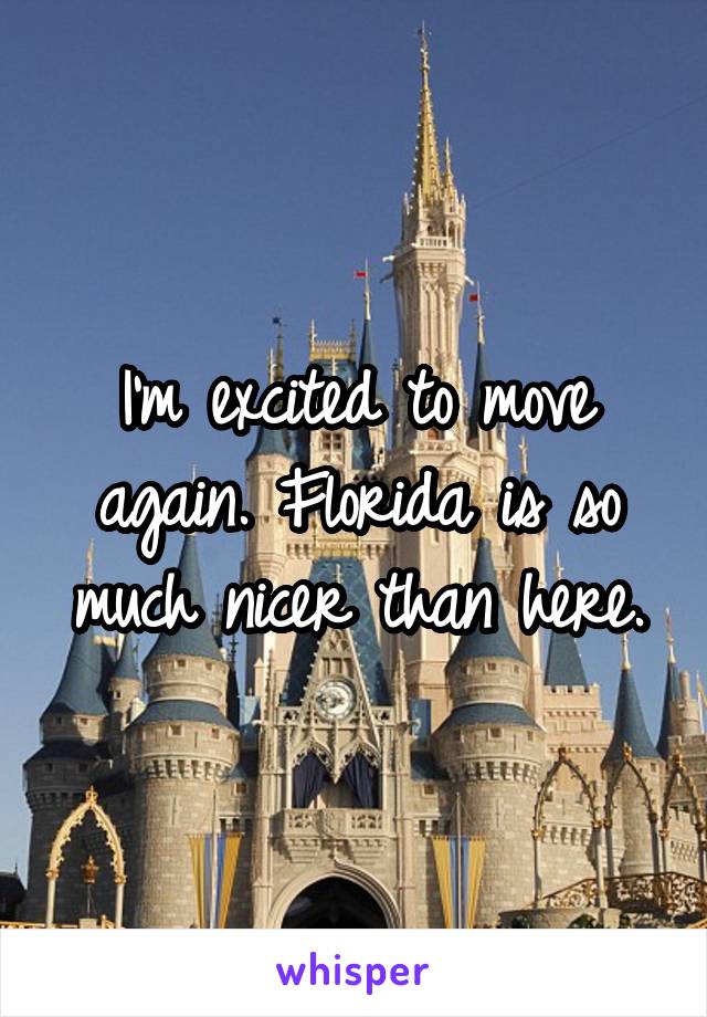 I'm excited to move again. Florida is so much nicer than here.