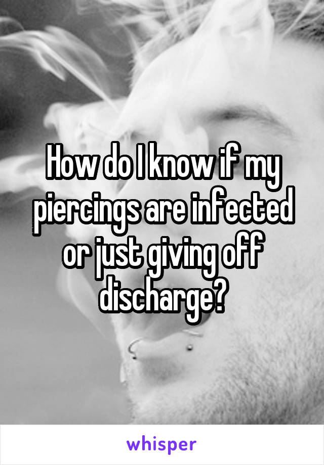 How do I know if my piercings are infected or just giving off discharge?