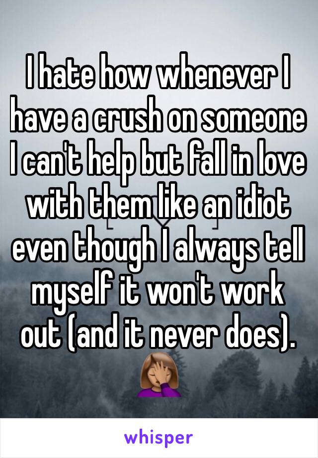 I hate how whenever I have a crush on someone  I can't help but fall in love with them like an idiot even though I always tell myself it won't work out (and it never does). 🤦🏽‍♀️